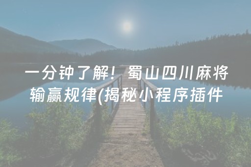 一分钟了解！蜀山四川麻将输赢规律(揭秘小程序插件购买)