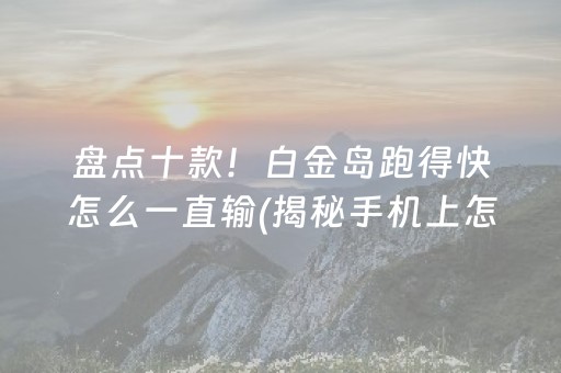 盘点十款！白金岛跑得快怎么一直输(揭秘手机上怎么容易赢)