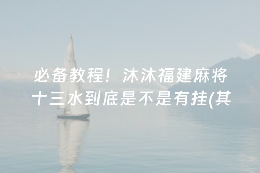 必备教程！沐沐福建麻将十三水到底是不是有挂(其实真的确实有挂)