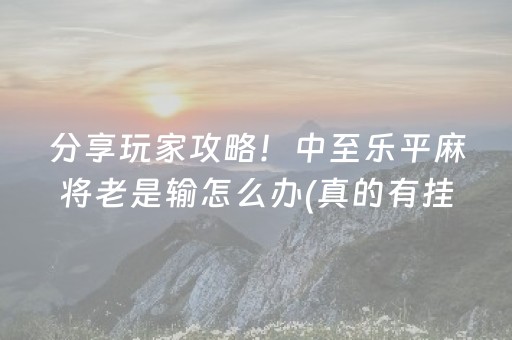 分享玩家攻略！中至乐平麻将老是输怎么办(真的有挂)