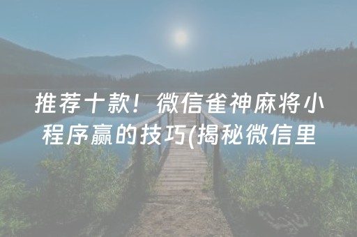 推荐十款！微信雀神麻将小程序赢的技巧(揭秘微信里胜率到哪调)