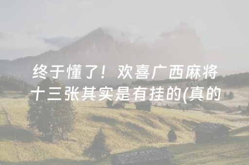 终于懂了！欢喜广西麻将十三张其实是有挂的(真的有挂)