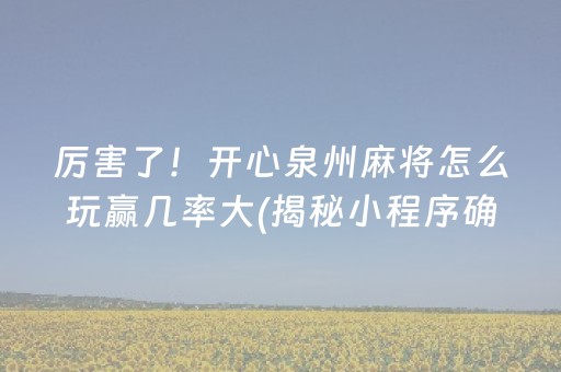 厉害了！开心泉州麻将怎么玩赢几率大(揭秘小程序确实有猫腻)