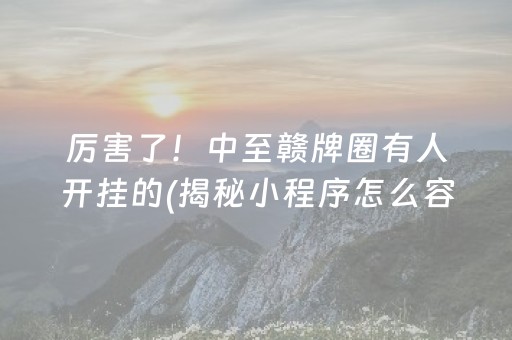 厉害了！中至赣牌圈有人开挂的(揭秘小程序怎么容易赢)