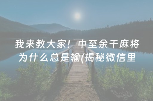 我来教大家！中至余干麻将为什么总是输(揭秘微信里最新神器下载)