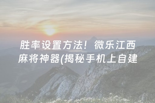 胜率设置方法！微乐江西麻将神器(揭秘手机上自建房怎么赢)