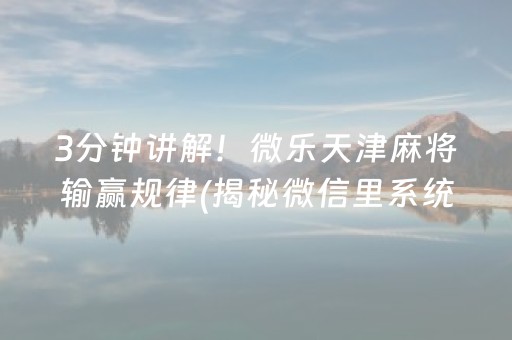 3分钟讲解！微乐天津麻将输赢规律(揭秘微信里系统发好牌)
