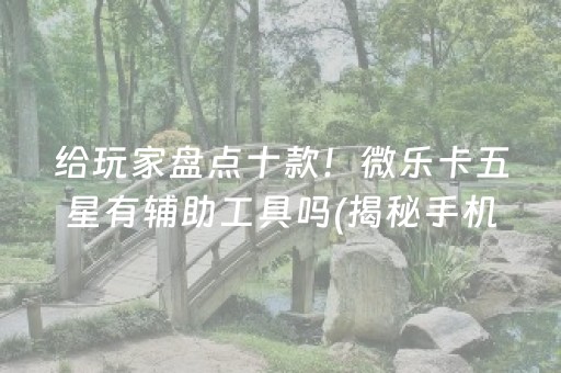 给玩家盘点十款！微乐卡五星有辅助工具吗(揭秘手机上提高胜率)