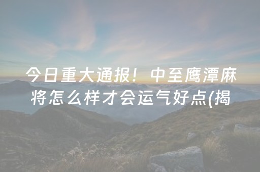 今日重大通报！中至鹰潭麻将怎么样才会运气好点(揭秘手机上插件下载)
