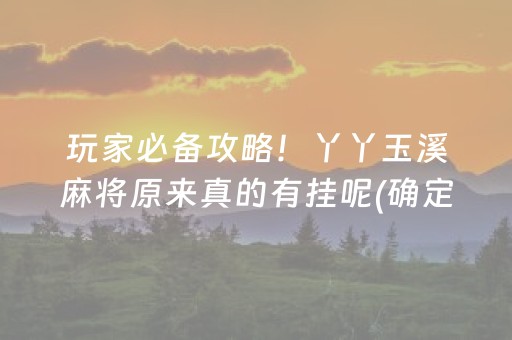 玩家必备攻略！丫丫玉溪麻将原来真的有挂呢(确定是有挂)