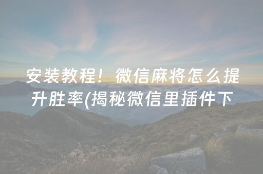 安装教程！微信麻将怎么提升胜率(揭秘微信里插件下载)