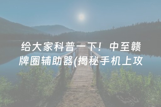 给大家科普一下！中至赣牌圈辅助器(揭秘手机上攻略插件)