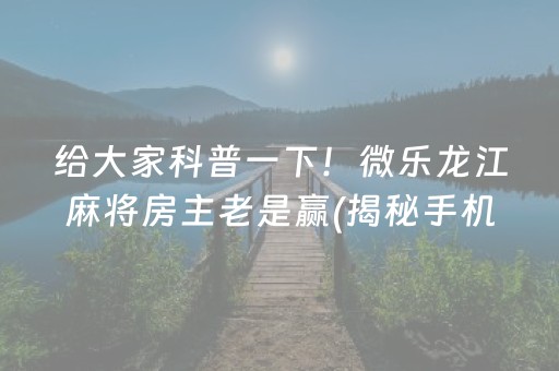 给大家科普一下！微乐龙江麻将房主老是赢(揭秘手机上助赢神器)