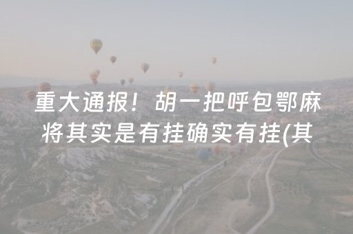 重大通报！胡一把呼包鄂麻将其实是有挂确实有挂(其实是有挂的)