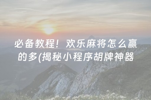 必备教程！欢乐麻将怎么赢的多(揭秘小程序胡牌神器)