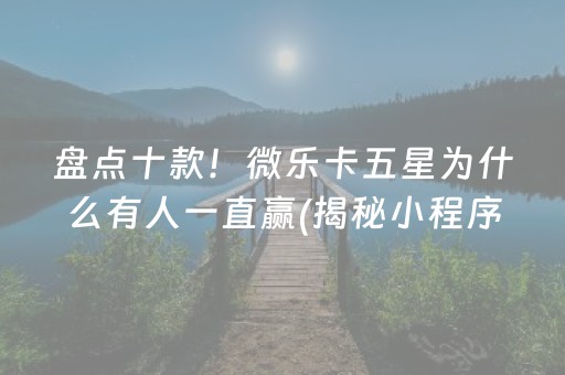 盘点十款！微乐卡五星为什么有人一直赢(揭秘小程序赢的诀窍)