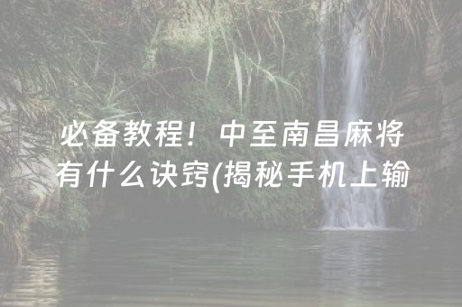 必备教程！中至南昌麻将有什么诀窍(揭秘手机上输赢规律)