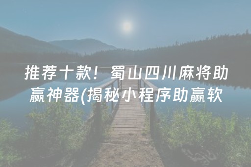 推荐十款！蜀山四川麻将助赢神器(揭秘小程序助赢软件)
