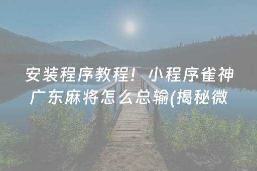 安装程序教程！小程序雀神广东麻将怎么总输(揭秘微信里确实有猫腻)
