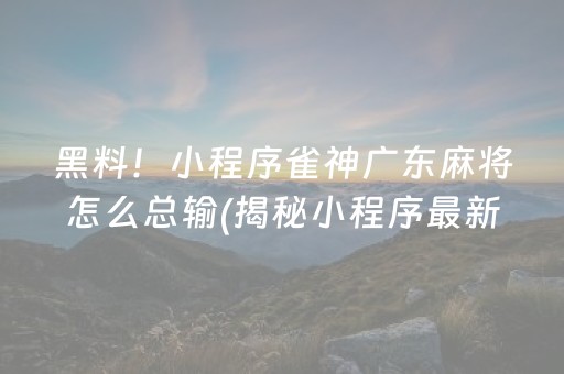 黑料！小程序雀神广东麻将怎么总输(揭秘小程序最新神器下载)