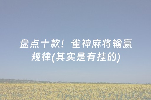 盘点十款！雀神麻将输赢规律(其实是有挂的)