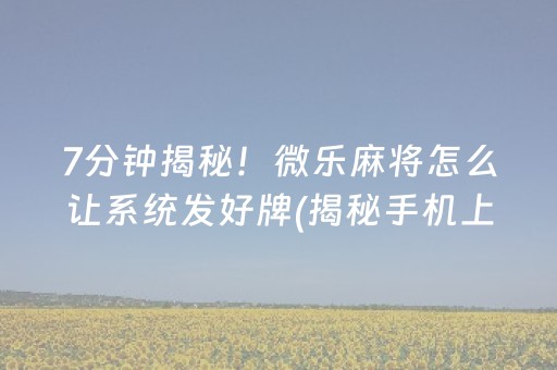 7分钟揭秘！微乐麻将怎么让系统发好牌(揭秘手机上系统发好牌)