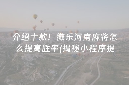 介绍十款！微乐河南麻将怎么提高胜率(揭秘小程序提高胜率)