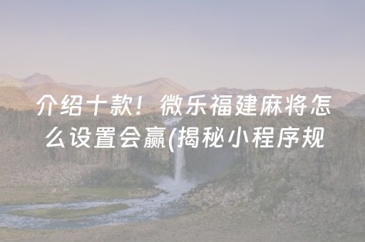 介绍十款！微乐福建麻将怎么设置会赢(揭秘小程序规律攻略)