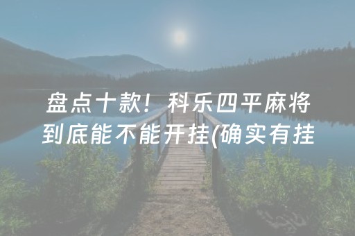 盘点十款！科乐四平麻将到底能不能开挂(确实有挂吗)