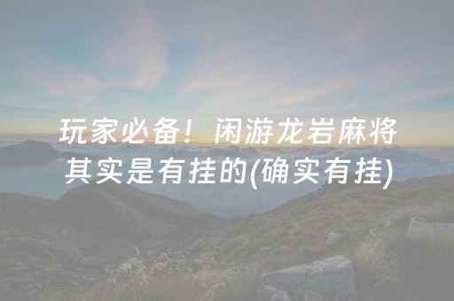 玩家必备！闲游龙岩麻将其实是有挂的(确实有挂)
