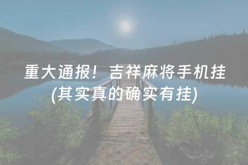 重大通报！吉祥麻将手机挂(其实真的确实有挂)