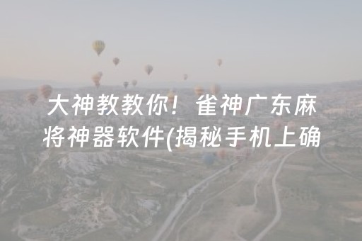大神教教你！雀神广东麻将神器软件(揭秘手机上确实有猫腻)