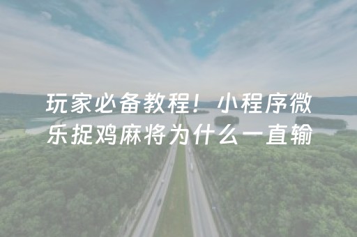 玩家必备教程！小程序微乐捉鸡麻将为什么一直输(揭秘小程序提高胜率)