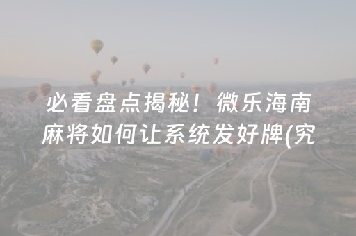 必看盘点揭秘！微乐海南麻将如何让系统发好牌(究竟到底有挂吗)