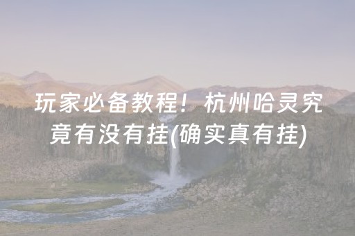 玩家必备教程！杭州哈灵究竟有没有挂(确实真有挂)