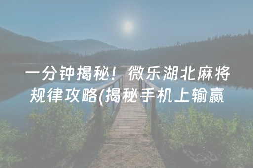 一分钟揭秘！微乐湖北麻将规律攻略(揭秘手机上输赢规律)