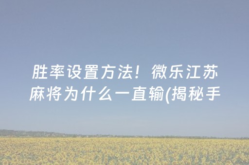 胜率设置方法！微乐江苏麻将为什么一直输(揭秘手机上输赢规律)