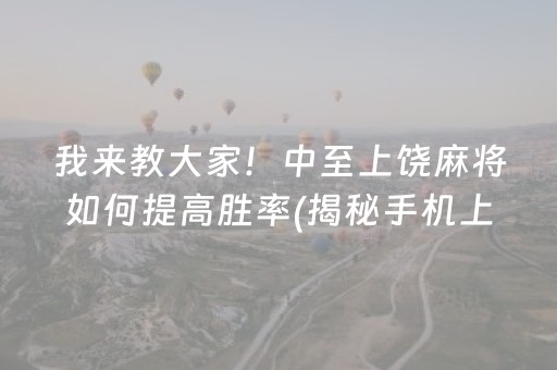 我来教大家！中至上饶麻将如何提高胜率(揭秘手机上输赢规律)