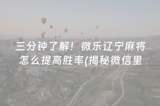 三分钟了解！微乐辽宁麻将怎么提高胜率(揭秘微信里系统发好牌)