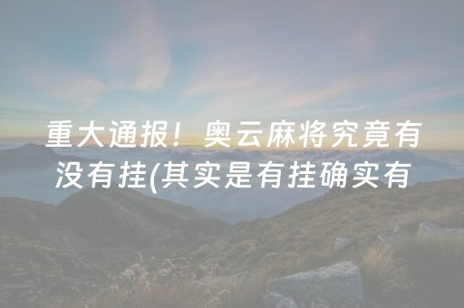 重大通报！奥云麻将究竟有没有挂(其实是有挂确实有挂)