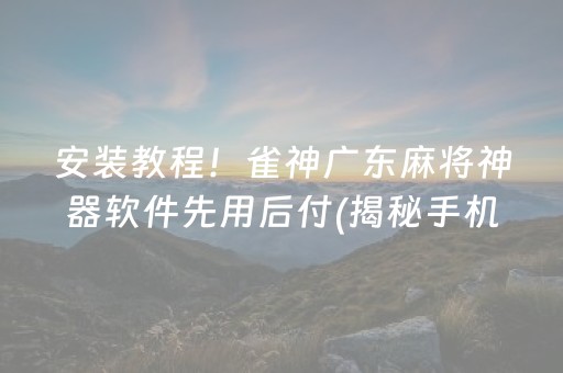 安装教程！雀神广东麻将神器软件先用后付(揭秘手机上胡牌技巧)