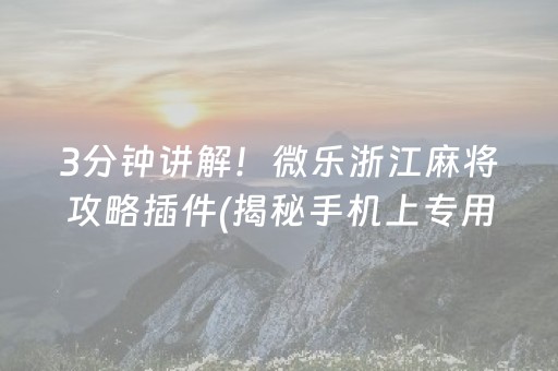 3分钟讲解！微乐浙江麻将攻略插件(揭秘手机上专用神器下载)