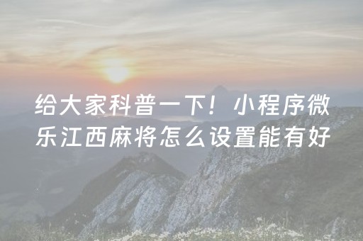 给大家科普一下！小程序微乐江西麻将怎么设置能有好牌(揭秘小程序规律攻略)