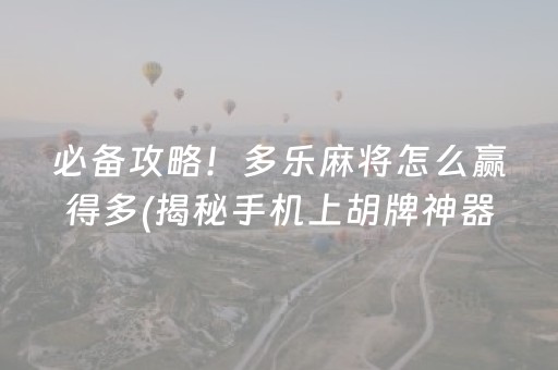 必备攻略！多乐麻将怎么赢得多(揭秘手机上胡牌神器)
