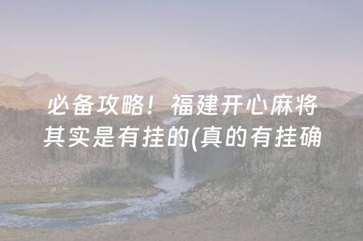 必备攻略！福建开心麻将其实是有挂的(真的有挂确实有挂)