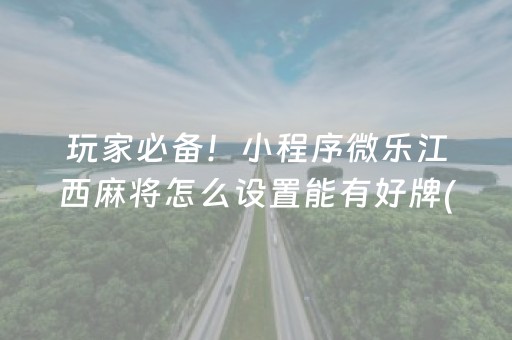 玩家必备！小程序微乐江西麻将怎么设置能有好牌(揭秘微信里怎么容易赢)