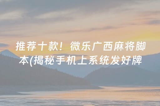 推荐十款！微乐广西麻将脚本(揭秘手机上系统发好牌)