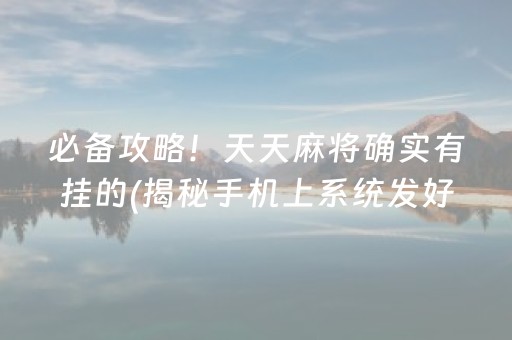 必备攻略！天天麻将确实有挂的(揭秘手机上系统发好牌)