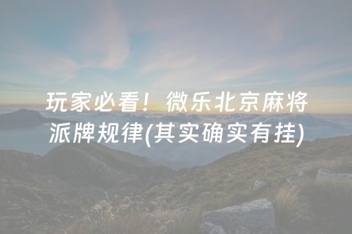 玩家必看！微乐北京麻将派牌规律(其实确实有挂)