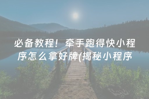 必备教程！牵手跑得快小程序怎么拿好牌(揭秘小程序专用神器)